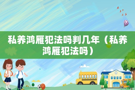私養鴻雁犯法嗎判幾年（私養鴻雁犯法嗎）