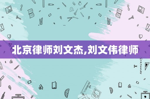 北京律師劉文杰,劉文偉律師