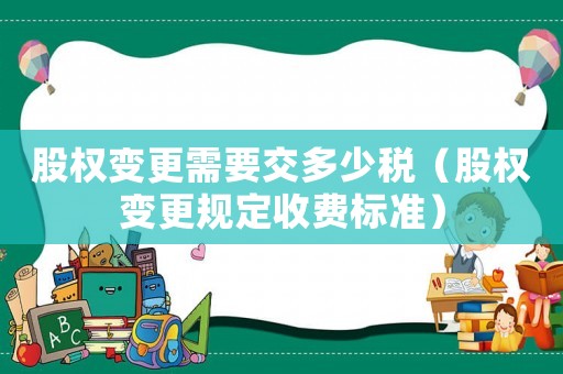 股權變更需要交多少稅（股權變更規定收費標準）