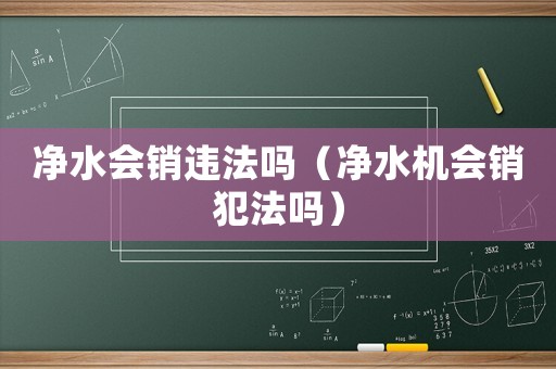 凈水會(huì)銷(xiāo)違法嗎（凈水機(jī)會(huì)銷(xiāo)犯法嗎）