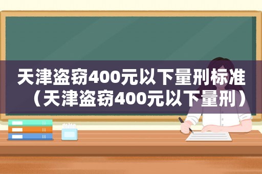 天津盜竊400元以下量刑標準（天津盜竊400元以下量刑）