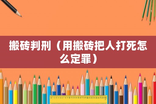 搬磚判刑（用搬磚把人打死怎么定罪）