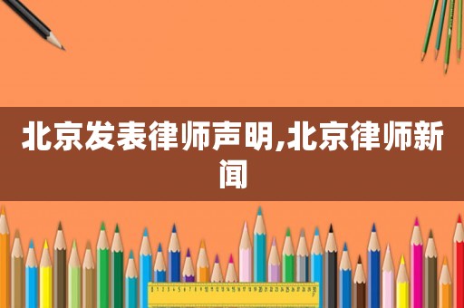 北京發(fā)表律師聲明,北京律師新聞