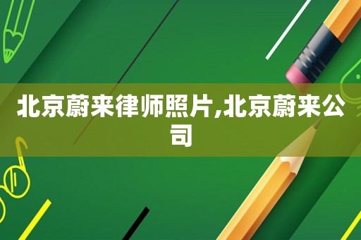 北京蔚來律師照片,北京蔚來公司