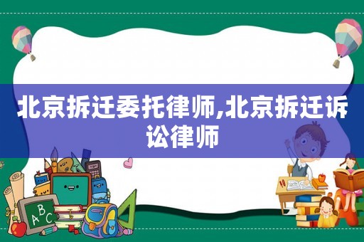 北京拆遷委托律師,北京拆遷訴訟律師