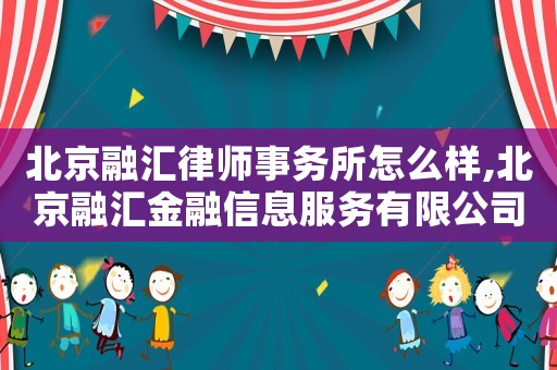北京融匯律師事務(wù)所怎么樣,北京融匯金融信息服務(wù)有限公司