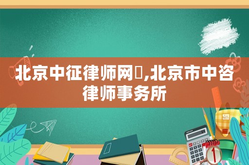 北京中征律師網琲,北京市中咨律師事務所