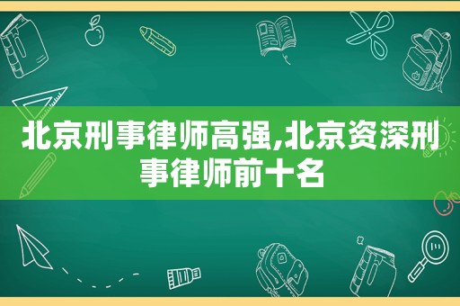 北京刑事律師高強,北京資深刑事律師前十名