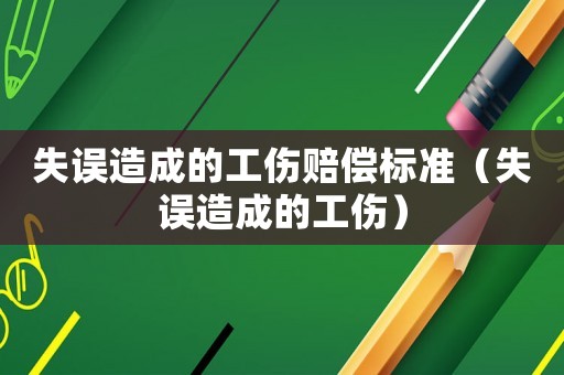 失誤造成的工傷賠償標準（失誤造成的工傷）
