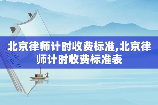 北京律師計時收費標準,北京律師計時收費標準表