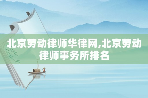 北京勞動律師華律網,北京勞動律師事務所排名