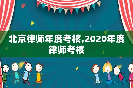 北京律師年度考核,2020年度律師考核