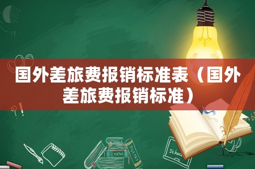 國(guó)外差旅費(fèi)報(bào)銷標(biāo)準(zhǔn)表（國(guó)外差旅費(fèi)報(bào)銷標(biāo)準(zhǔn)）