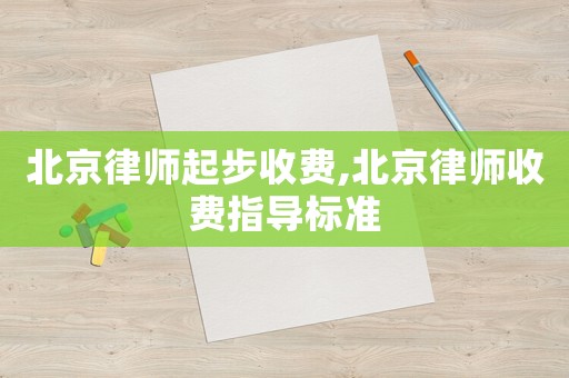 北京律師起步收費,北京律師收費指導標準