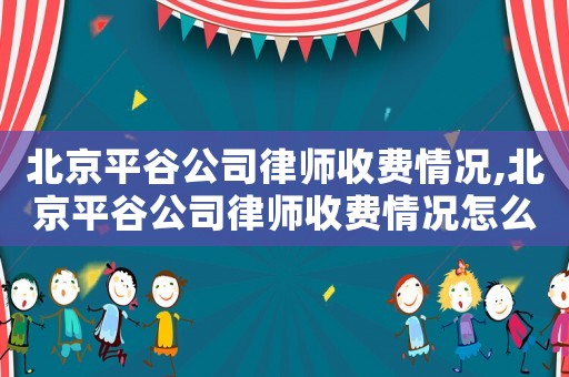 北京平谷公司律師收費情況,北京平谷公司律師收費情況怎么樣