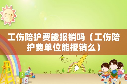 工傷陪護(hù)費(fèi)能報(bào)銷(xiāo)嗎（工傷陪護(hù)費(fèi)單位能報(bào)銷(xiāo)么）