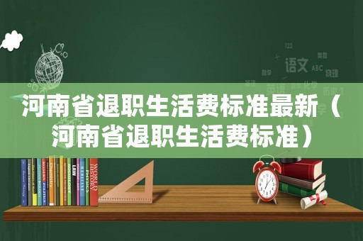 河南省退職生活費標準最新（河南省退職生活費標準）