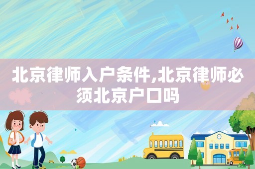 北京律師入戶條件,北京律師必須北京戶口嗎