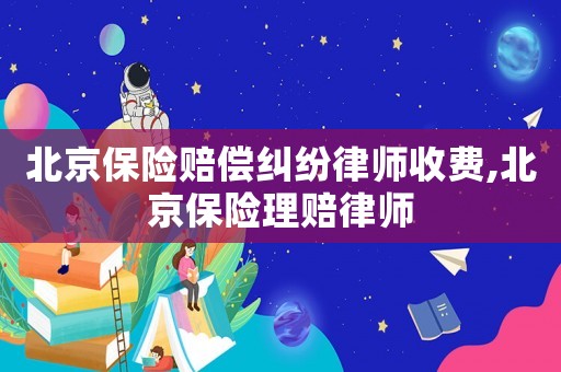 北京保險賠償糾紛律師收費,北京保險理賠律師