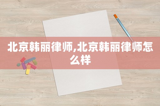 北京韓麗律師,北京韓麗律師怎么樣