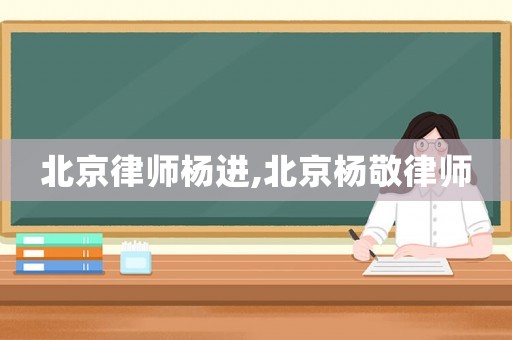 北京律師楊進,北京楊敬律師
