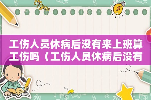 工傷人員休病后沒有來上班算工傷嗎（工傷人員休病后沒有來上班）
