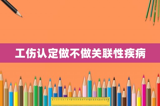 工傷認定做不做關聯性疾病