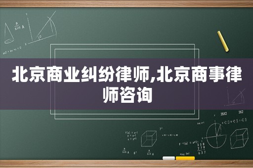 北京商業糾紛律師,北京商事律師咨詢
