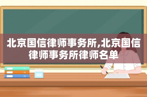 北京國信律師事務(wù)所,北京國信律師事務(wù)所律師名單