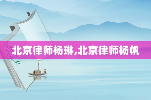 北京律師楊琳,北京律師楊帆