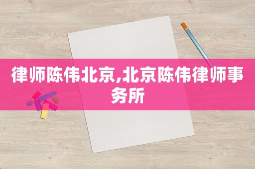 律師陳偉北京,北京陳偉律師事務所