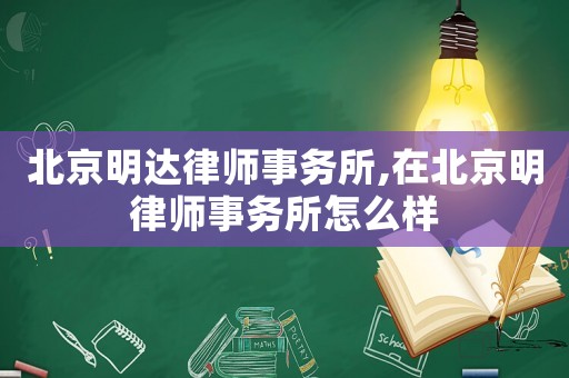 北京明達律師事務所,在北京明律師事務所怎么樣