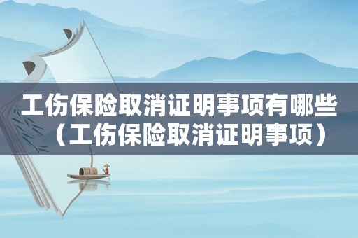 工傷保險取消證明事項有哪些（工傷保險取消證明事項）