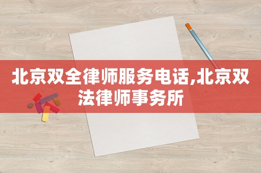 北京雙全律師服務(wù)電話(huà),北京雙法律師事務(wù)所