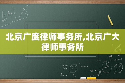 北京廣度律師事務所,北京廣大律師事務所