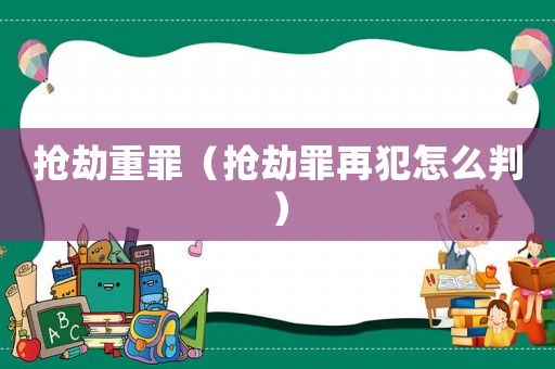 搶劫重罪（搶劫罪再犯怎么判）