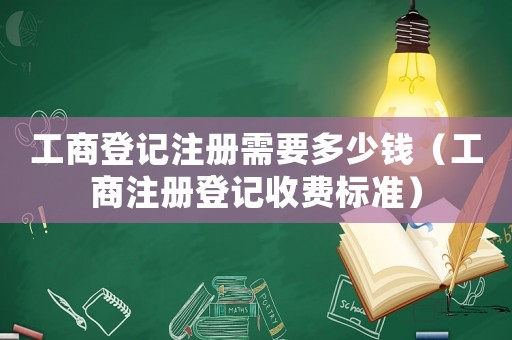工商登記注冊需要多少錢（工商注冊登記收費標準）