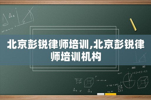 北京彭銳律師培訓,北京彭銳律師培訓機構
