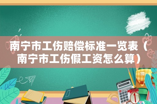 南寧市工傷賠償標準一覽表（南寧市工傷假工資怎么算）