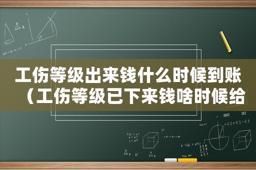 工傷等級出來錢什么時候到賬（工傷等級已下來錢啥時候給）