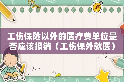 工傷保險以外的醫療費單位是否應該報銷（工傷保外就醫）