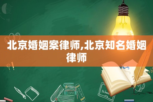 北京婚姻案律師,北京知名婚姻律師