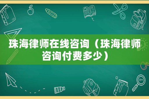 珠海律師在線咨詢（珠海律師咨詢付費多少）