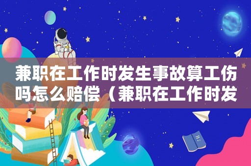兼職在工作時(shí)發(fā)生事故算工傷嗎怎么賠償（兼職在工作時(shí)發(fā)生事故算工傷嗎）