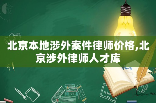 北京本地涉外案件律師價格,北京涉外律師人才庫