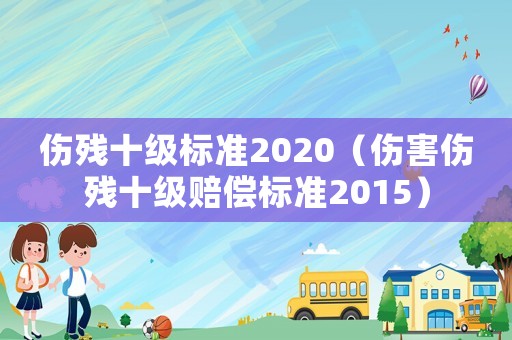 傷殘十級標準2020（傷害傷殘十級賠償標準2015）