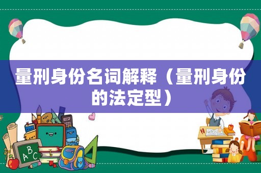 量刑身份名詞解釋（量刑身份的法定型）
