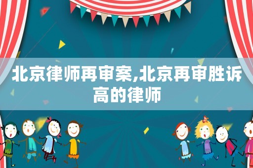 北京律師再審案,北京再審勝訴高的律師