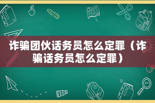 詐騙團(tuán)伙話務(wù)員怎么定罪（詐騙話務(wù)員怎么定罪）