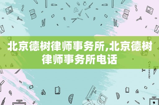北京德樹律師事務所,北京德樹律師事務所電話